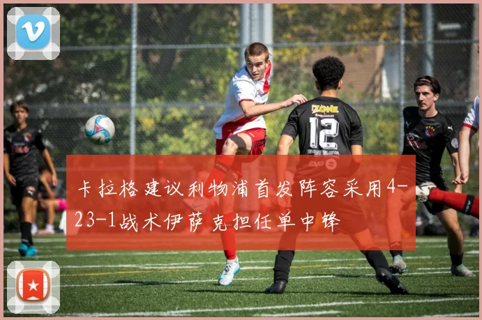 卡拉格建议利物浦首发阵容采用4-23-1战术伊萨克担任单中锋